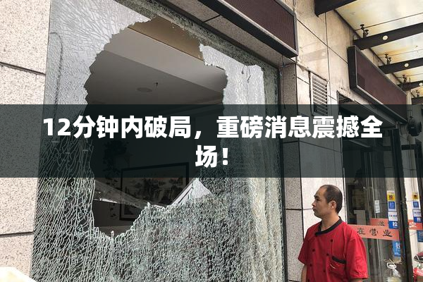 12分钟内破局，重磅消息震撼全场！