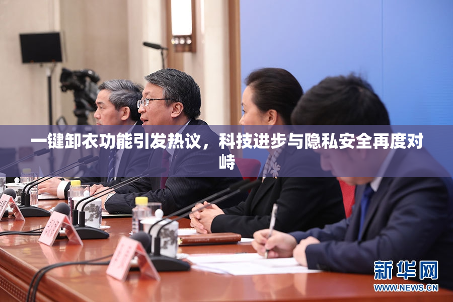一键卸衣功能引发热议，科技进步与隐私安全再度对峙
