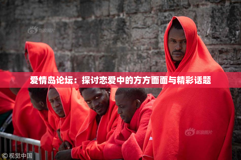 爱情岛论坛：探讨恋爱中的方方面面与精彩话题