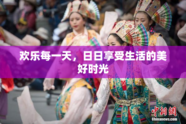 欢乐每一天，日日享受生活的美好时光