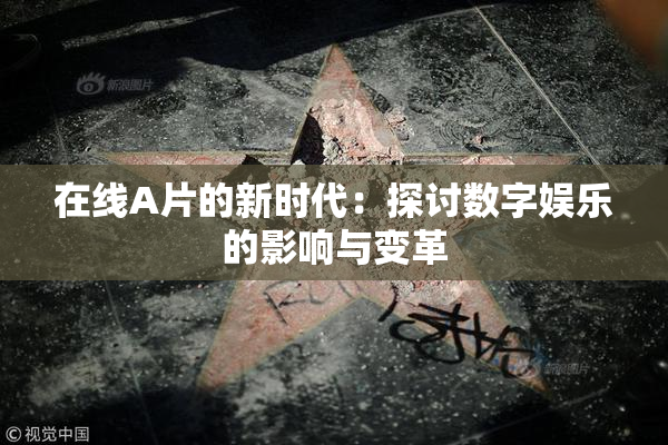 在线A片的新时代：探讨数字娱乐的影响与变革