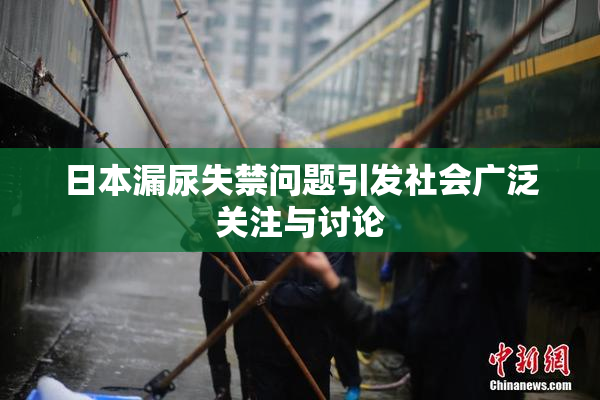 日本漏尿失禁问题引发社会广泛关注与讨论