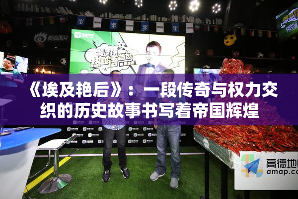 《埃及艳后》：一段传奇与权力交织的历史故事书写着帝国辉煌