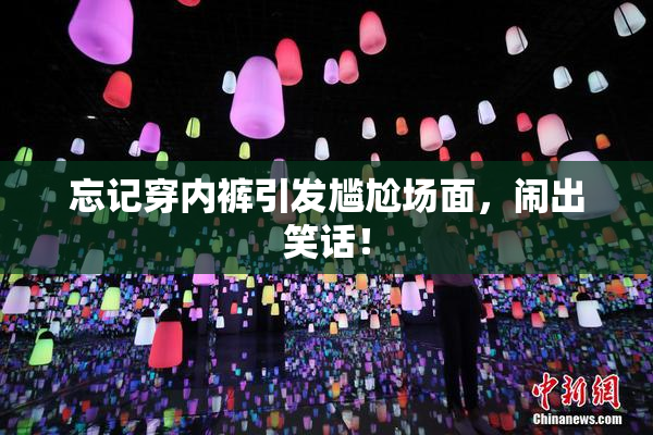 忘记穿内裤引发尴尬场面，闹出笑话！