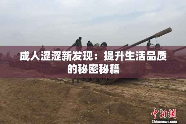 成人涩涩新发现：提升生活品质的秘密秘籍