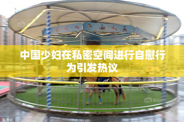 中国少妇在私密空间进行自慰行为引发热议