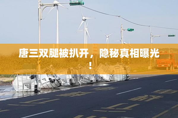 唐三双腿被扒开，隐秘真相曝光！