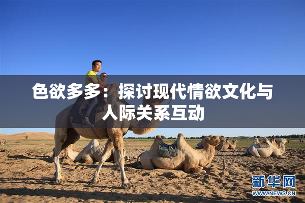 色欲多多：探讨现代情欲文化与人际关系互动