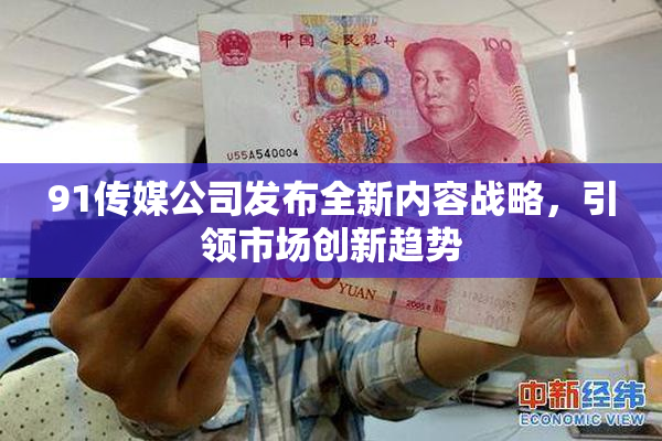 91传媒公司发布全新内容战略，引领市场创新趋势