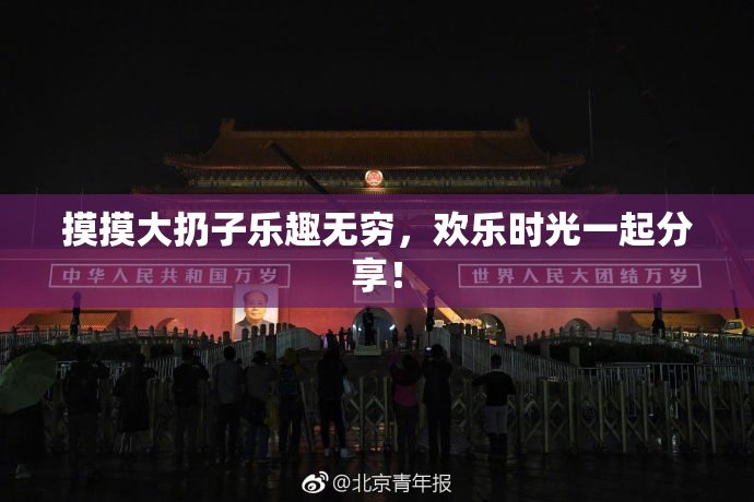 摸摸大扔子乐趣无穷，欢乐时光一起分享！
