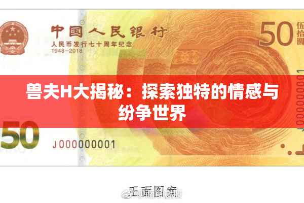 兽夫H大揭秘：探索独特的情感与纷争世界