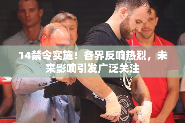 14禁令实施！各界反响热烈，未来影响引发广泛关注