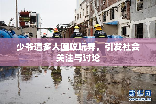 少爷遭多人围攻玩弄，引发社会关注与讨论