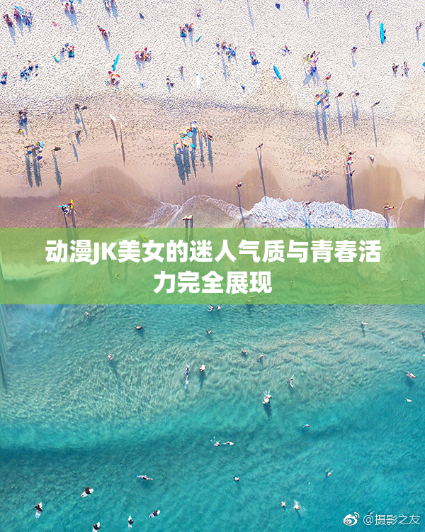 动漫JK美女的迷人气质与青春活力完全展现