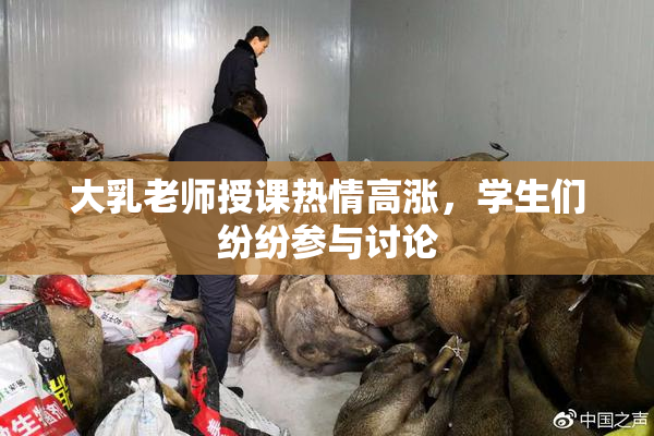 大乳老师授课热情高涨，学生们纷纷参与讨论