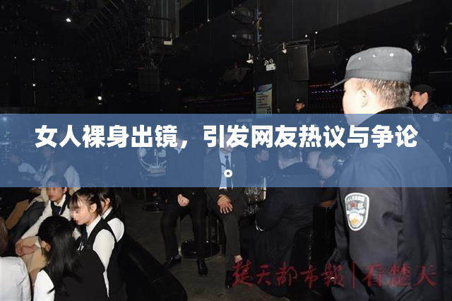 女人裸身出镜，引发网友热议与争论。
