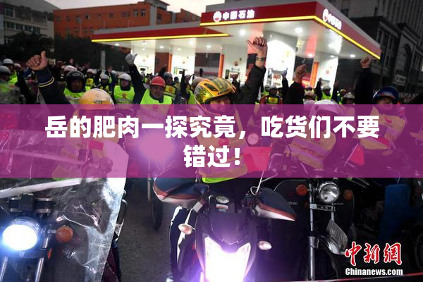 岳的肥肉一探究竟，吃货们不要错过！