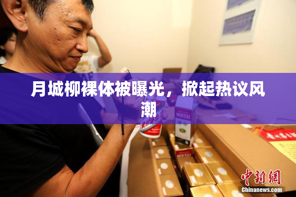 月城柳裸体被曝光，掀起热议风潮