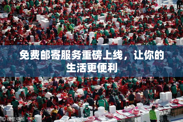 免费邮寄服务重磅上线，让你的生活更便利