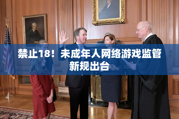 禁止18！未成年人网络游戏监管新规出台