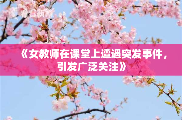 《女教师在课堂上遭遇突发事件，引发广泛关注》