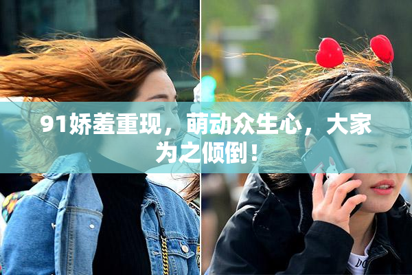 91娇羞重现，萌动众生心，大家为之倾倒！
