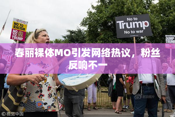 春丽裸体MO引发网络热议，粉丝反响不一