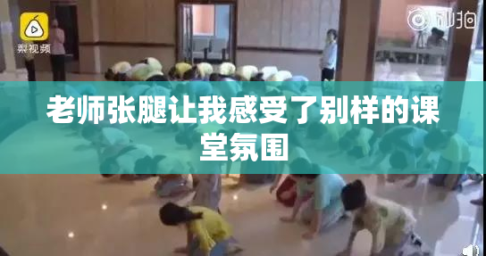 老师张腿让我感受了别样的课堂氛围