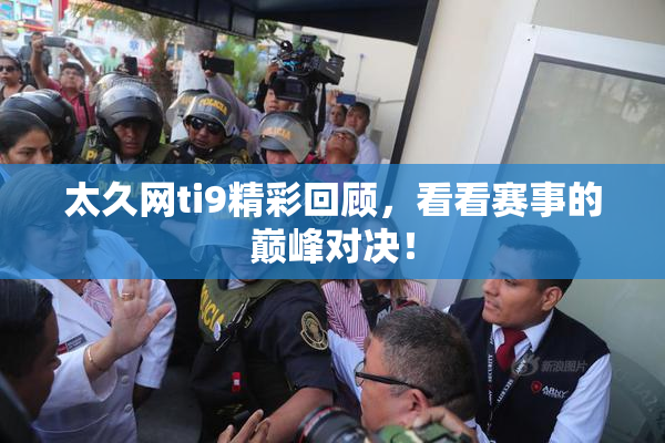 太久网ti9精彩回顾，看看赛事的巅峰对决！