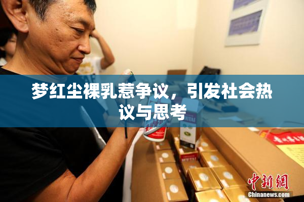 梦红尘裸乳惹争议，引发社会热议与思考