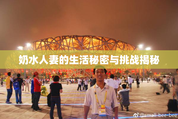 奶水人妻的生活秘密与挑战揭秘