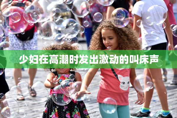 少妇在高潮时发出激动的叫床声