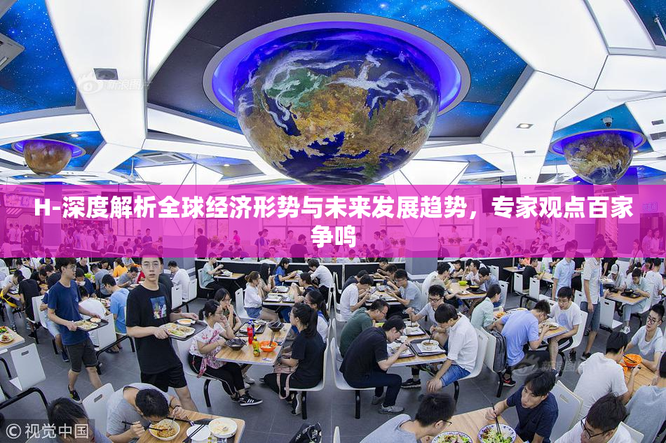 H-深度解析全球经济形势与未来发展趋势，专家观点百家争鸣