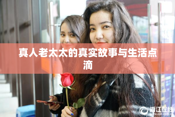 真人老太太的真实故事与生活点滴