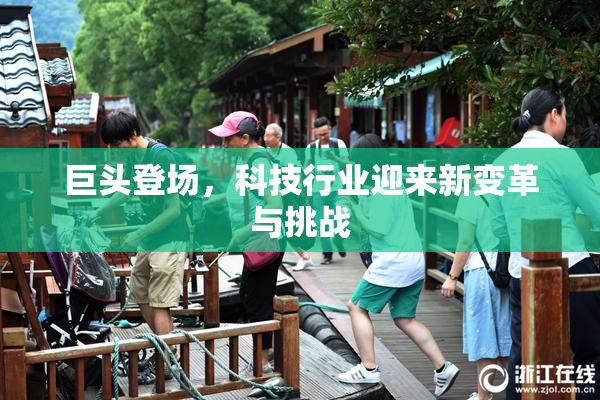 巨头登场，科技行业迎来新变革与挑战