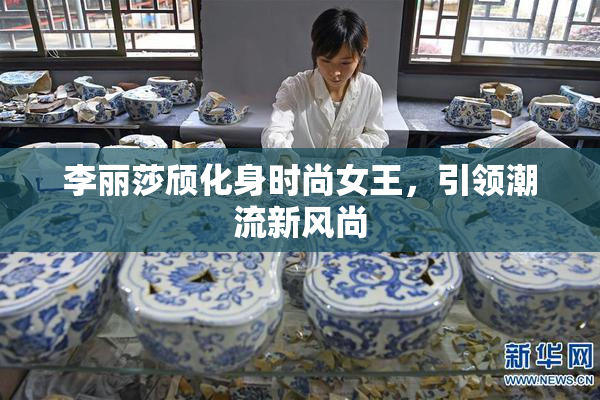 李丽莎颀化身时尚女王，引领潮流新风尚