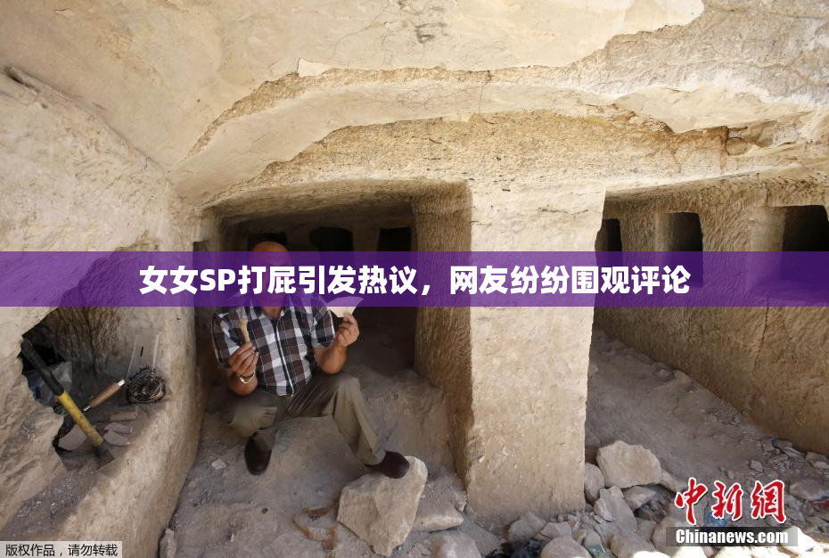 女女SP打屁引发热议，网友纷纷围观评论