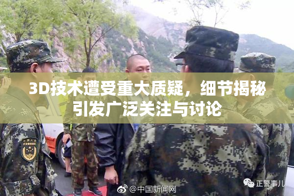 3D技术遭受重大质疑，细节揭秘引发广泛关注与讨论