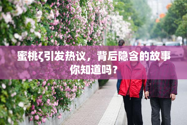 蜜桃ζ引发热议，背后隐含的故事你知道吗？