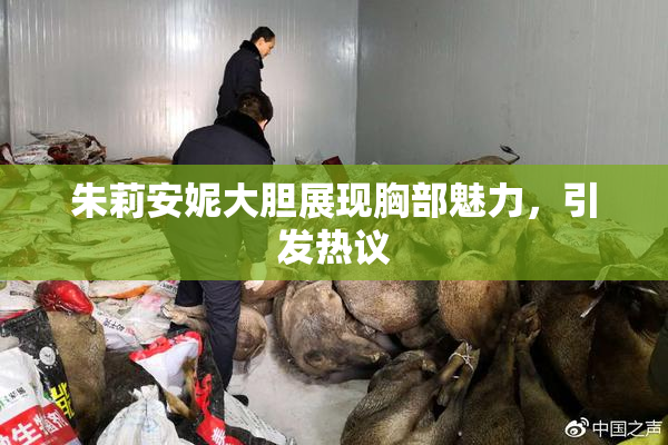 朱莉安妮大胆展现胸部魅力，引发热议