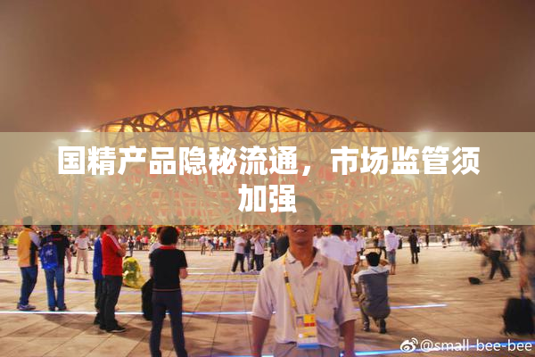 国精产品隐秘流通，市场监管须加强