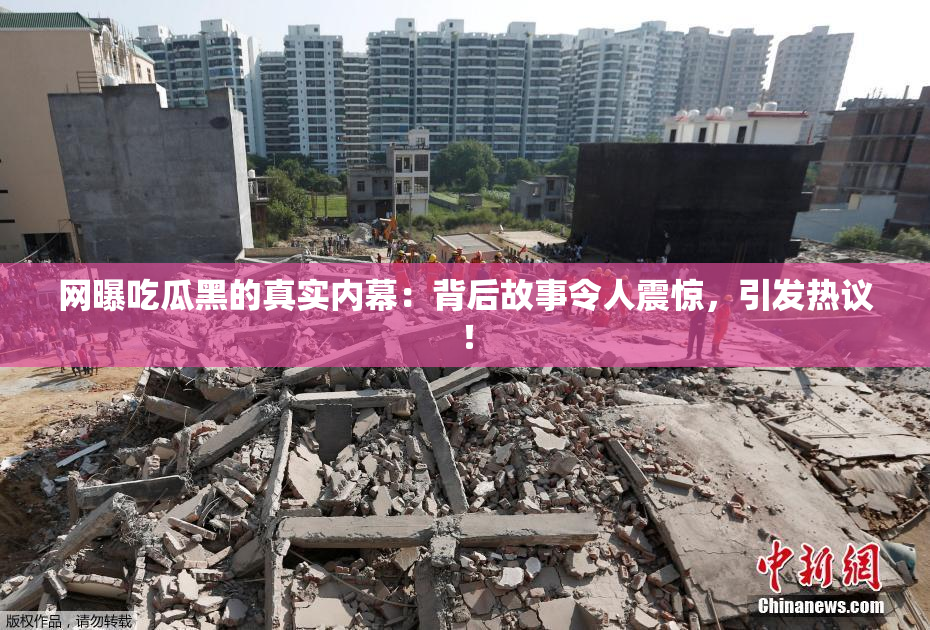 网曝吃瓜黑的真实内幕：背后故事令人震惊，引发热议！