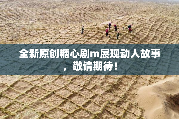 全新原创糖心剧m展现动人故事，敬请期待！