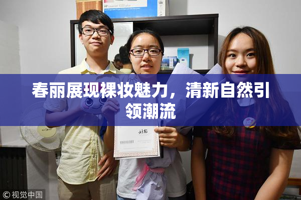 春丽展现裸妆魅力，清新自然引领潮流