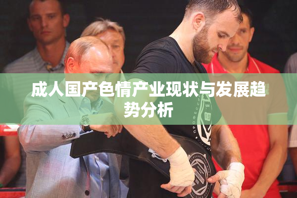 成人国产色情产业现状与发展趋势分析