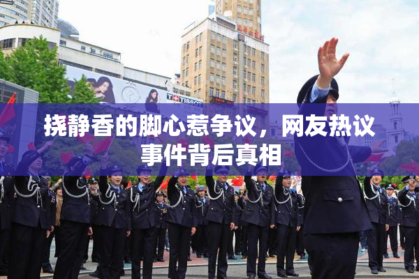挠静香的脚心惹争议，网友热议事件背后真相