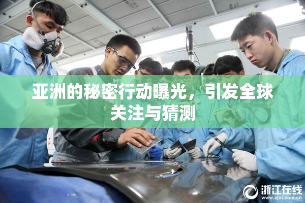 亚洲的秘密行动曝光，引发全球关注与猜测
