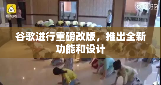 谷歌进行重磅改版，推出全新功能和设计