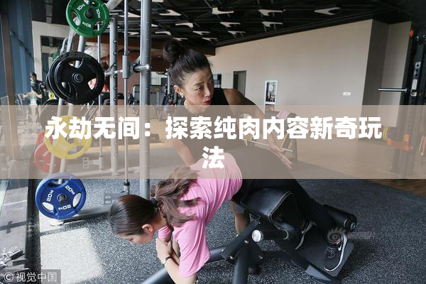 永劫无间：探索纯肉内容新奇玩法