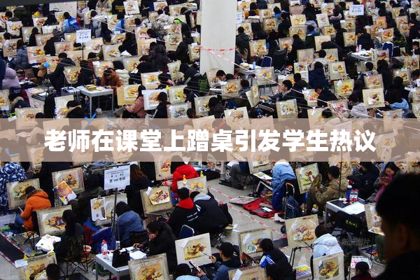 老师在课堂上蹭桌引发学生热议